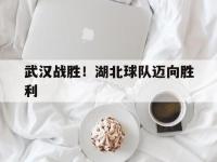 开云下载-关于武汉战胜！湖北球队迈向胜利的信息
